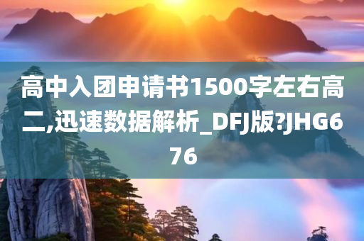 高中入团申请书1500字左右高二,迅速数据解析_DFJ版?JHG676