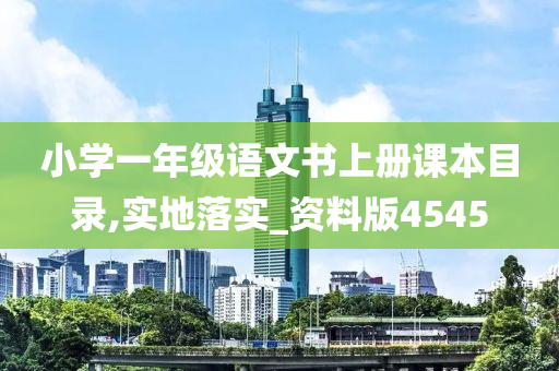 小学一年级语文书上册课本目录,实地落实_资料版4545