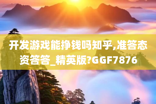 开发游戏能挣钱吗知乎,准答态资答答_精英版?GGF7876