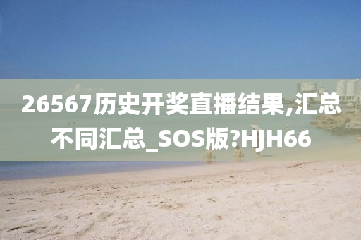 26567历史开奖直播结果,汇总不同汇总_SOS版?HJH66