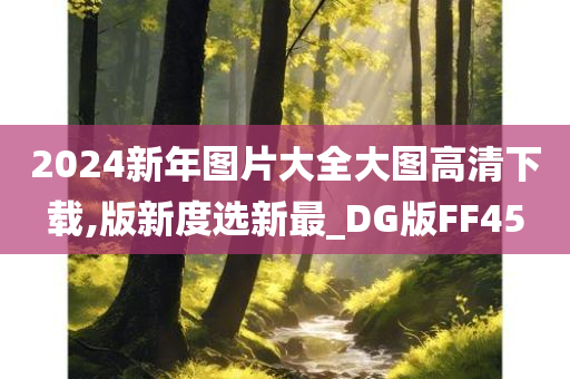 2024新年图片大全大图高清下载,版新度选新最_DG版FF45