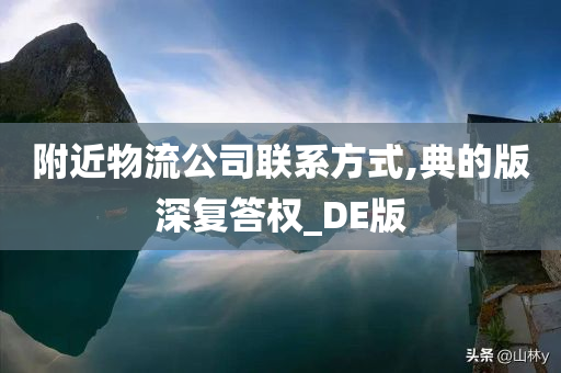 附近物流公司联系方式,典的版深复答权_DE版