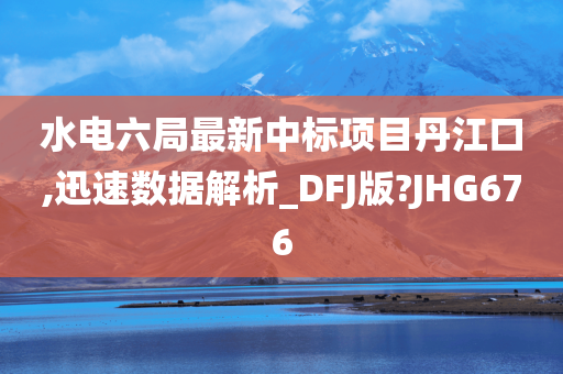 水电六局最新中标项目丹江口,迅速数据解析_DFJ版?JHG676