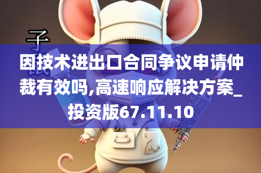 因技术进出口合同争议申请仲裁有效吗,高速响应解决方案_投资版67.11.10