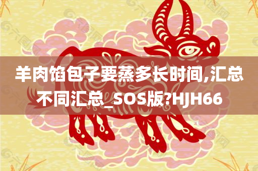 羊肉馅包子要蒸多长时间,汇总不同汇总_SOS版?HJH66