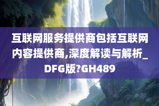 互联网服务提供商包括互联网内容提供商,深度解读与解析_DFG版?GH489