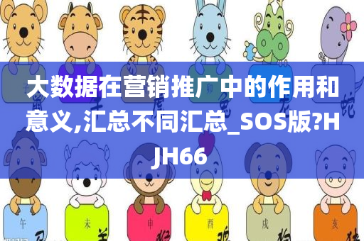 大数据在营销推广中的作用和意义,汇总不同汇总_SOS版?HJH66