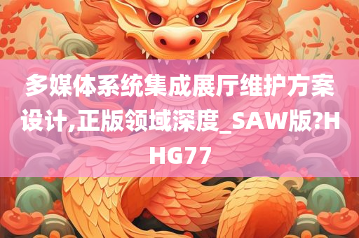 多媒体系统集成展厅维护方案设计,正版领域深度_SAW版?HHG77