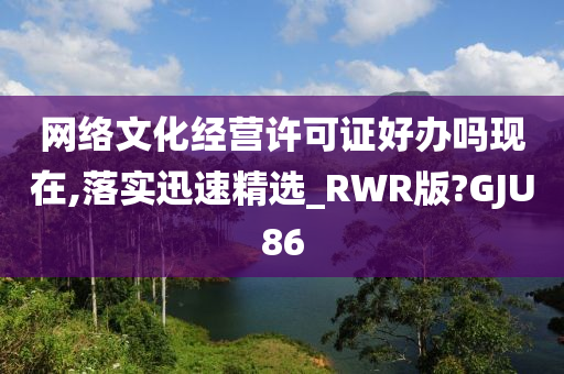 网络文化经营许可证好办吗现在,落实迅速精选_RWR版?GJU86