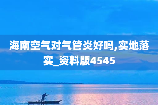 海南空气对气管炎好吗,实地落实_资料版4545