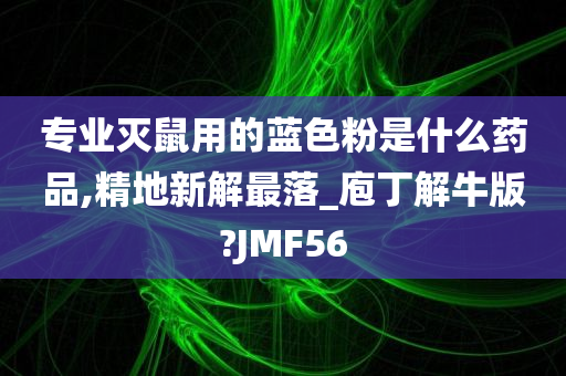 专业灭鼠用的蓝色粉是什么药品,精地新解最落_庖丁解牛版?JMF56