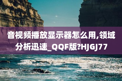 音视频播放显示器怎么用,领域分析迅速_QQF版?HJGJ77