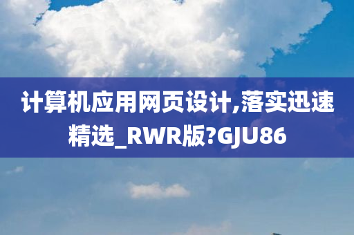 计算机应用网页设计,落实迅速精选_RWR版?GJU86