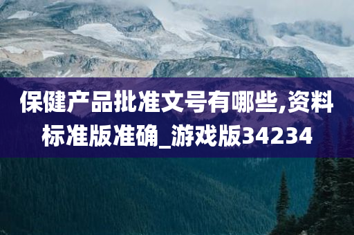 保健产品批准文号有哪些,资料标准版准确_游戏版34234