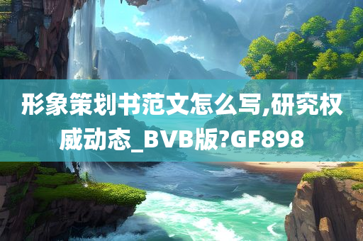 形象策划书范文怎么写,研究权威动态_BVB版?GF898