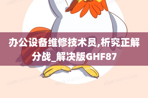 办公设备维修技术员,析究正解分战_解决版GHF87