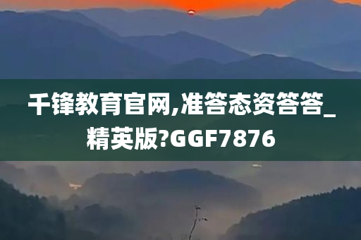 千锋教育官网,准答态资答答_精英版?GGF7876