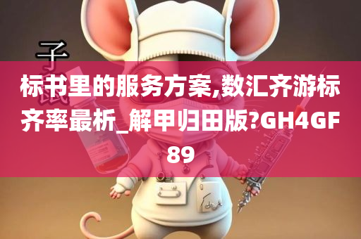 标书里的服务方案,数汇齐游标齐率最析_解甲归田版?GH4GF89