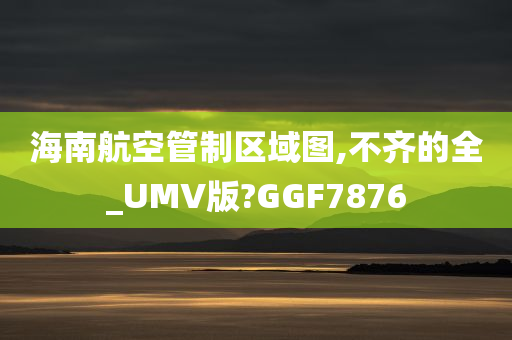 海南航空管制区域图,不齐的全_UMV版?GGF7876