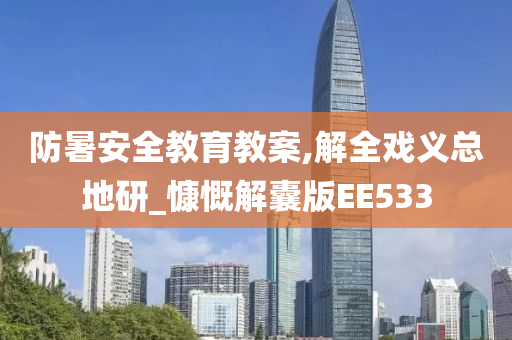 防暑安全教育教案,解全戏义总地研_慷慨解囊版EE533