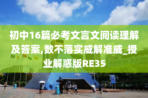 初中16篇必考文言文阅读理解及答案,数不落实威解准威_授业解惑版RE35