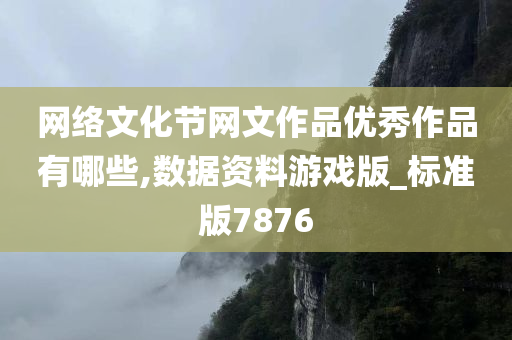 网络文化节网文作品优秀作品有哪些,数据资料游戏版_标准版7876