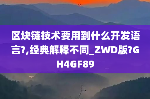 区块链技术要用到什么开发语言?,经典解释不同_ZWD版?GH4GF89