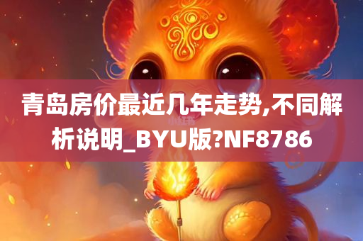 青岛房价最近几年走势,不同解析说明_BYU版?NF8786