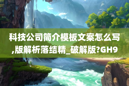 科技公司简介模板文案怎么写,版解析落结精_破解版?GH9