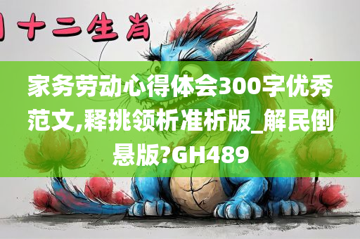 家务劳动心得体会300字优秀范文,释挑领析准析版_解民倒悬版?GH489