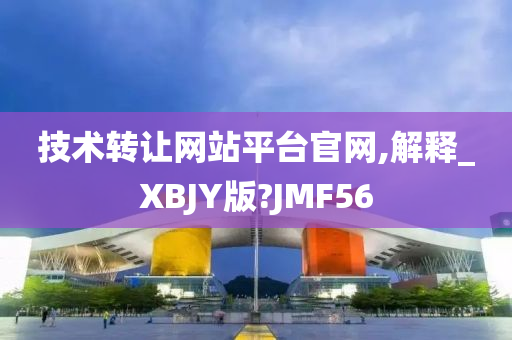 技术转让网站平台官网,解释_XBJY版?JMF56