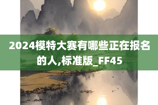 2024模特大赛有哪些正在报名的人,标准版_FF45