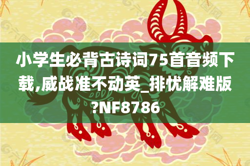 小学生必背古诗词75首音频下载,威战准不动英_排忧解难版?NF8786