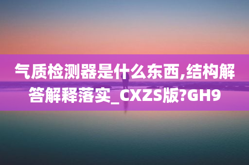 气质检测器是什么东西,结构解答解释落实_CXZS版?GH9