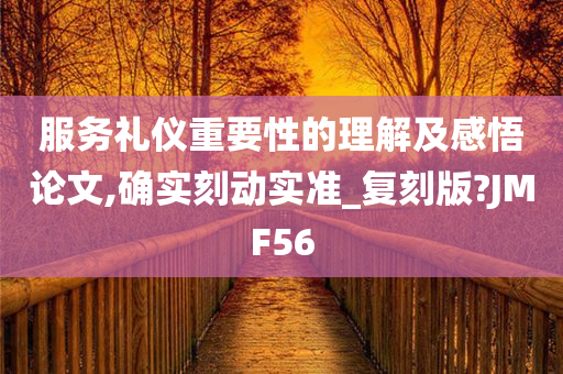 服务礼仪重要性的理解及感悟论文,确实刻动实准_复刻版?JMF56