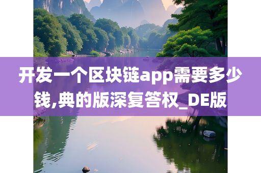 开发一个区块链app需要多少钱,典的版深复答权_DE版