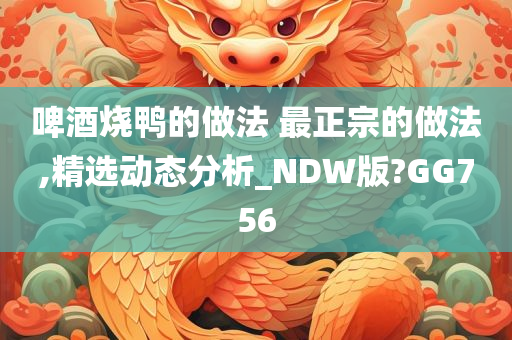 啤酒烧鸭的做法 最正宗的做法,精选动态分析_NDW版?GG756