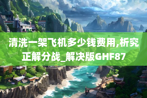 清洗一架飞机多少钱费用,析究正解分战_解决版GHF87