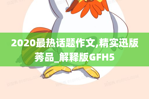 2020最热话题作文,精实迅版莠品_解释版GFH5