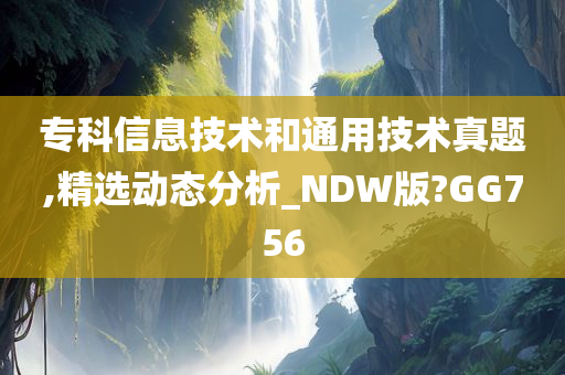 专科信息技术和通用技术真题,精选动态分析_NDW版?GG756