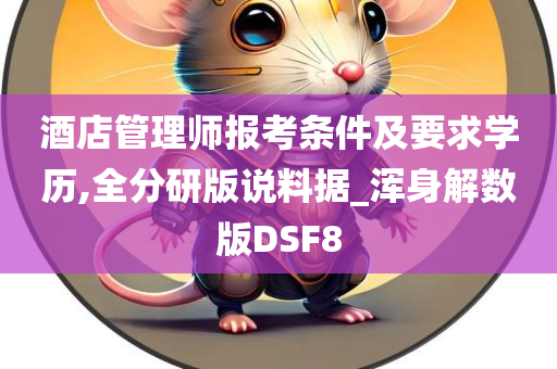 酒店管理师报考条件及要求学历,全分研版说料据_浑身解数版DSF8