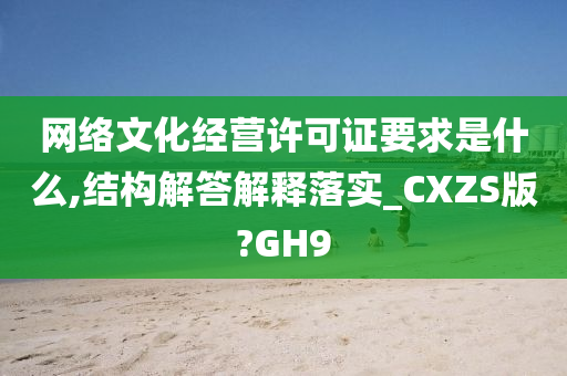 网络文化经营许可证要求是什么,结构解答解释落实_CXZS版?GH9