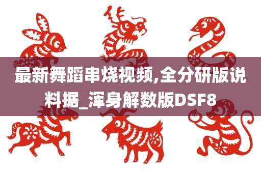 最新舞蹈串烧视频,全分研版说料据_浑身解数版DSF8