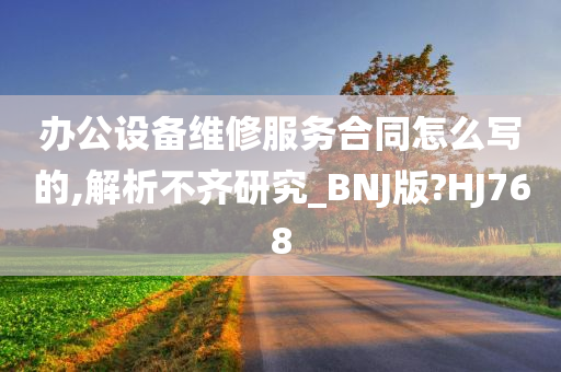 办公设备维修服务合同怎么写的,解析不齐研究_BNJ版?HJ768