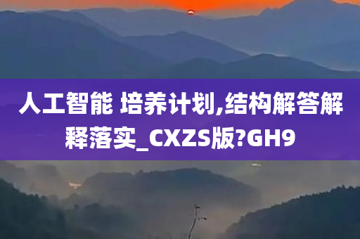 人工智能 培养计划,结构解答解释落实_CXZS版?GH9