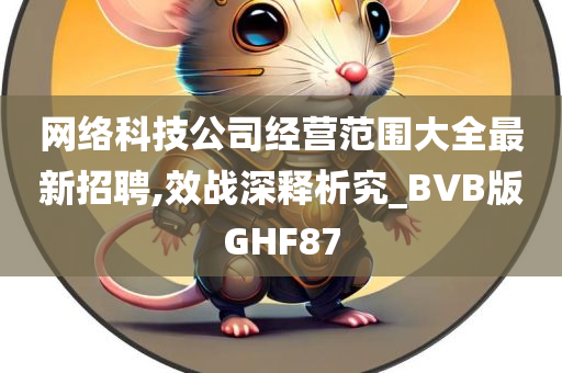 网络科技公司经营范围大全最新招聘,效战深释析究_BVB版GHF87