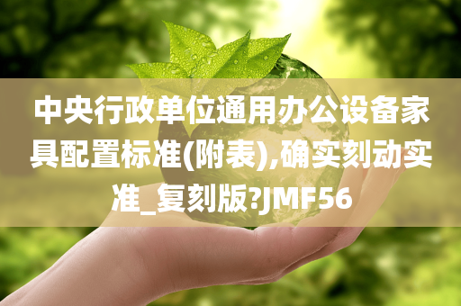 中央行政单位通用办公设备家具配置标准(附表),确实刻动实准_复刻版?JMF56