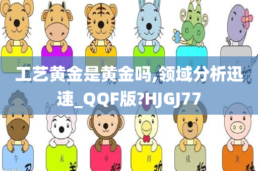 工艺黄金是黄金吗,领域分析迅速_QQF版?HJGJ77