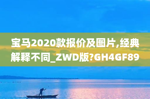 宝马2020款报价及图片,经典解释不同_ZWD版?GH4GF89