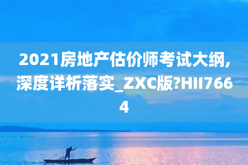 2021房地产估价师考试大纲,深度详析落实_ZXC版?HII7664